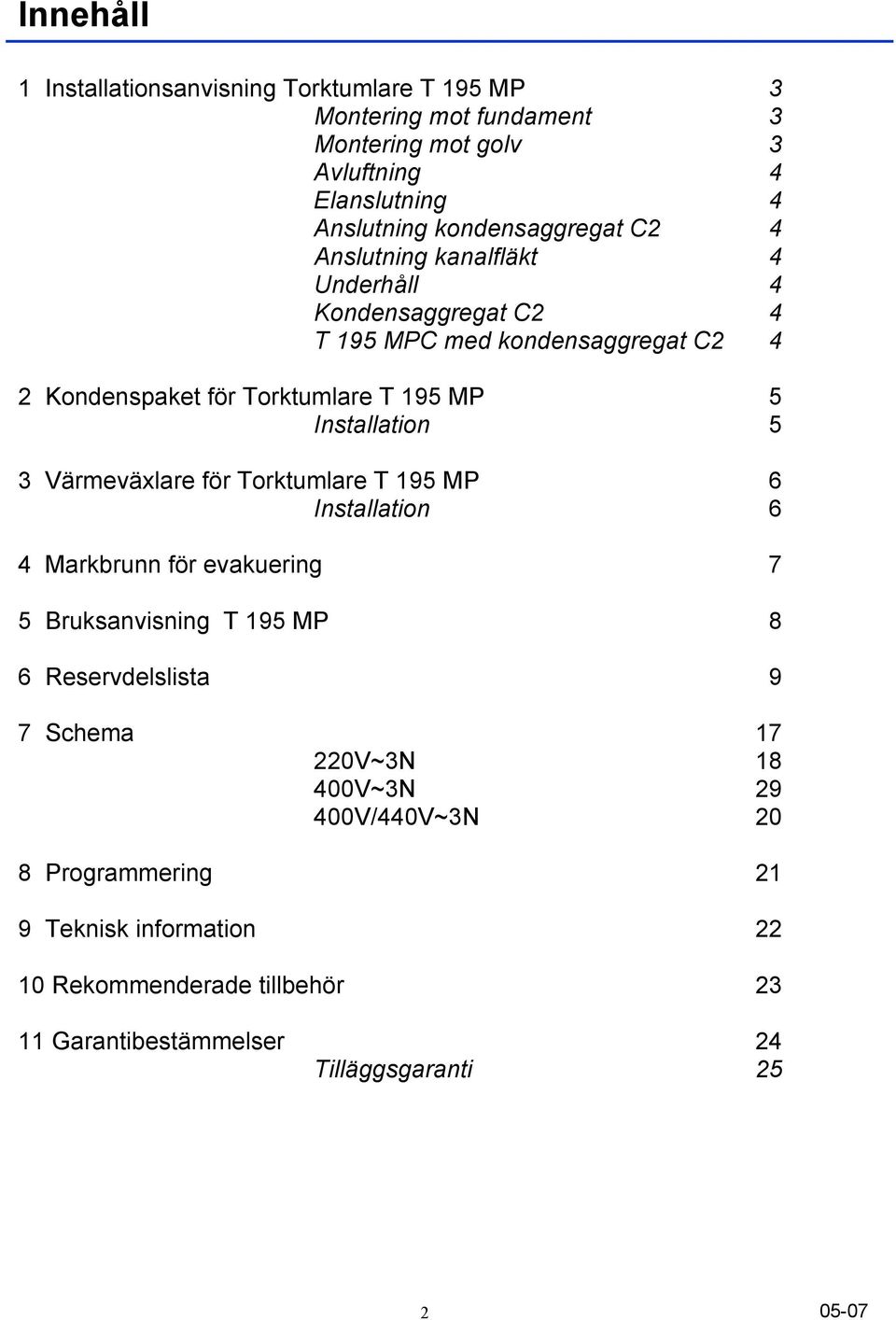 Installation 5 3 Värmeväxlare för Torktumlare T 195 MP 6 Installation 6 4 Markbrunn för evakuering 7 5 Bruksanvisning T 195 MP 8 6 Reservdelslista 9 7