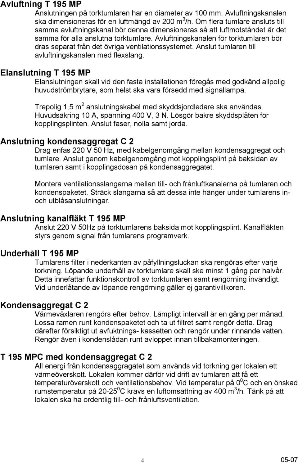 Avluftningskanalen för torktumlaren bör dras separat från det övriga ventilationssystemet. Anslut tumlaren till avluftningskanalen med flexslang.