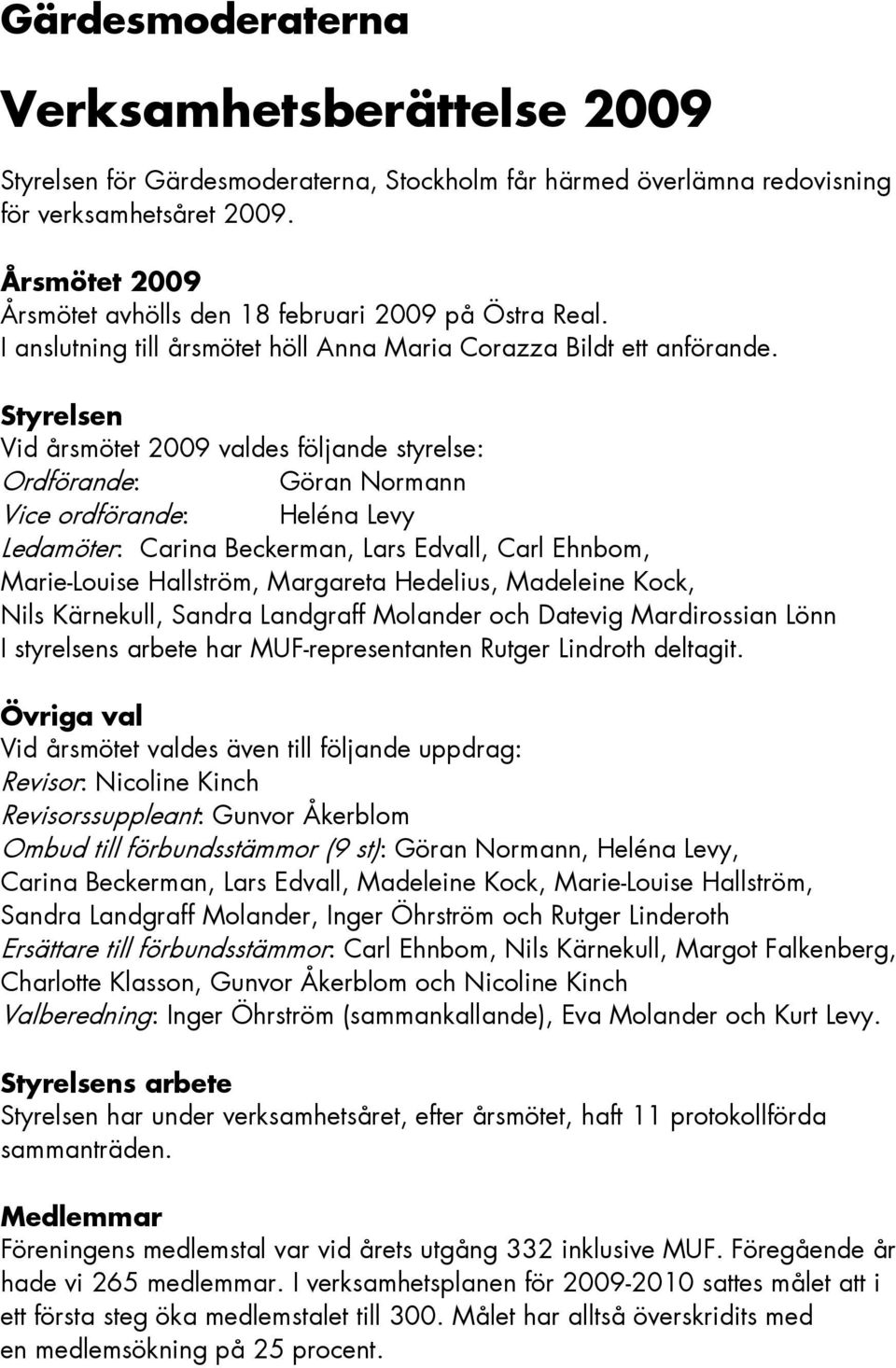 Styrelsen Vid årsmötet 2009 valdes följande styrelse: Ordförande: Göran Normann Vice ordförande: Heléna Levy Ledamöter: Carina Beckerman, Lars Edvall, Carl Ehnbom, Marie-Louise Hallström, Margareta