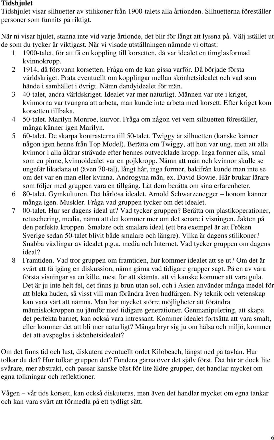 När vi visade utställningen nämnde vi oftast: 1 1900-talet, för att få en koppling till korsetten, då var idealet en timglasformad kvinnokropp. 2 1914, då försvann korsetten.