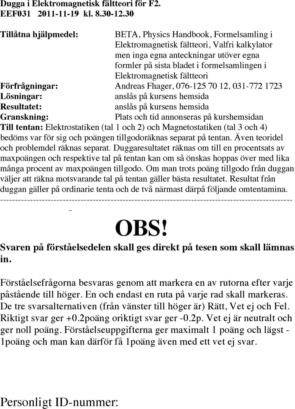 Elektromagnetisk fältteori Förfrågningar: Andreas Fhager, 076-125 70 12, 031-772 1723 Lösningar: anslås på kursens hemsida Resultatet: anslås på kursens hemsida Granskning: Plats och tid annonseras