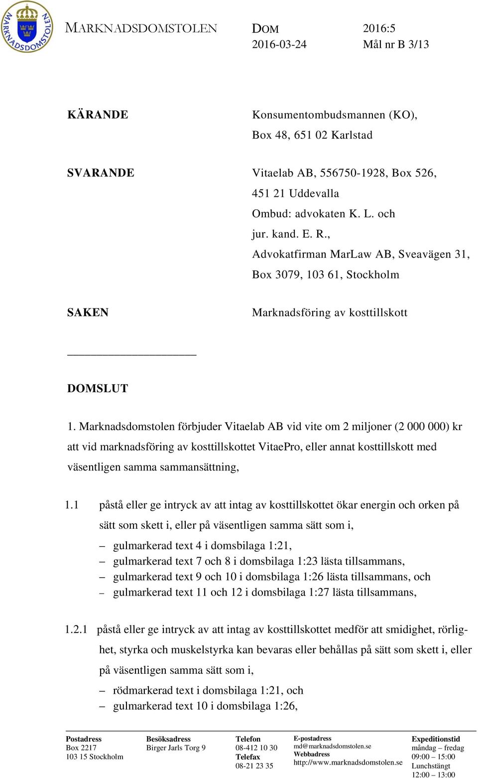 Marknadsdomstolen förbjuder Vitaelab AB vid vite om 2 miljoner (2 000 000) kr att vid marknadsföring av kosttillskottet VitaePro, eller annat kosttillskott med väsentligen samma sammansättning, 1.