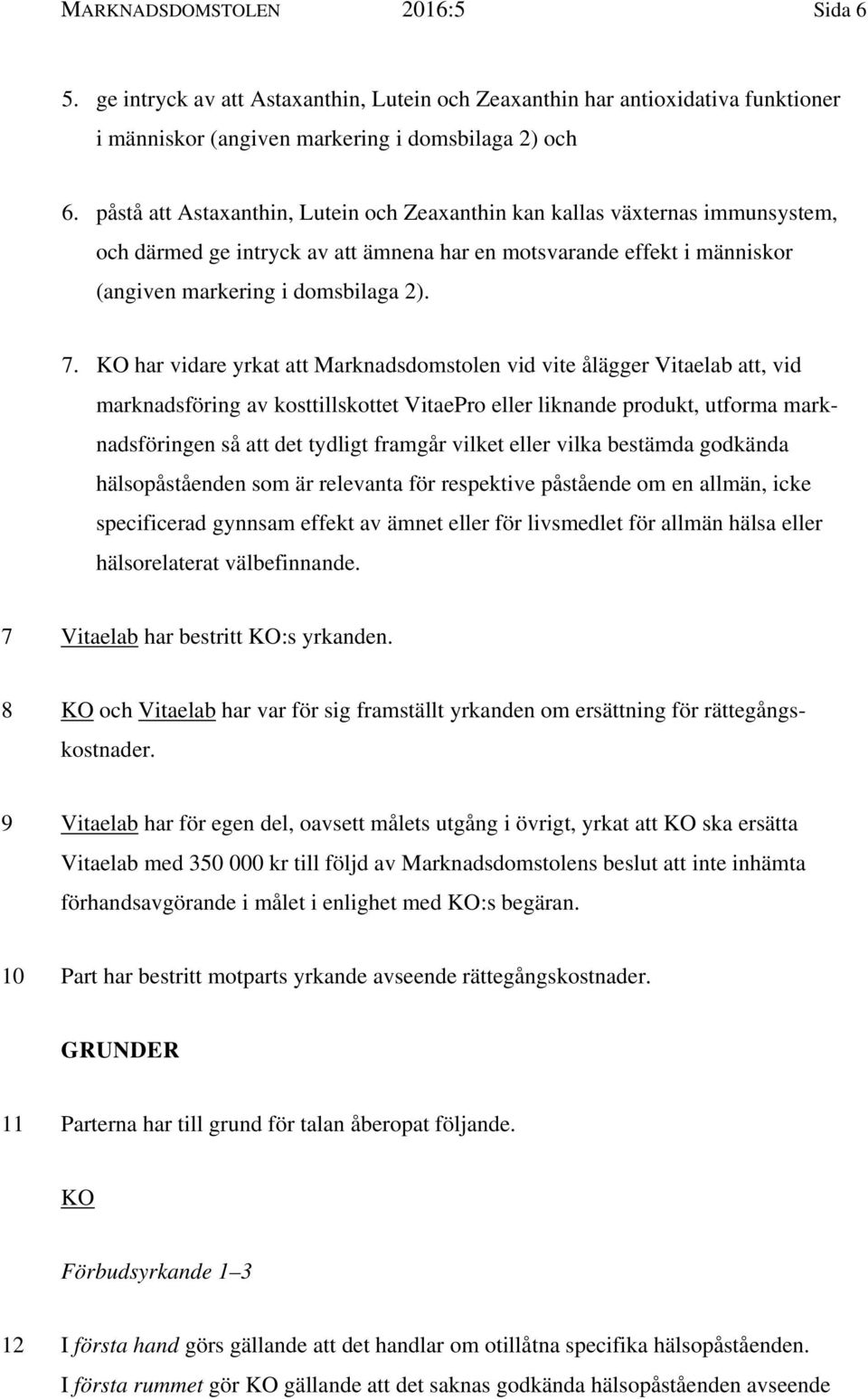 KO har vidare yrkat att Marknadsdomstolen vid vite ålägger Vitaelab att, vid marknadsföring av kosttillskottet VitaePro eller liknande produkt, utforma marknadsföringen så att det tydligt framgår