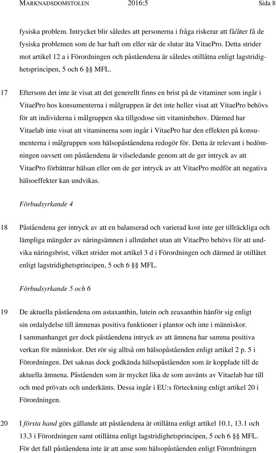 17 Eftersom det inte är visat att det generellt finns en brist på de vitaminer som ingår i VitaePro hos konsumenterna i målgruppen är det inte heller visat att VitaePro behövs för att individerna i