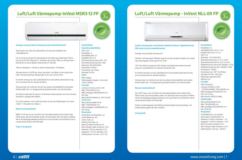 Exempel i grova drag: Tillför du värmepumpen 1 kilowatt får du värme tillbaka motsvarande 3,7 kilowatt. Tillför du elradiatorn 1 kw får du värme motsvarande 1 kw tillbaka.