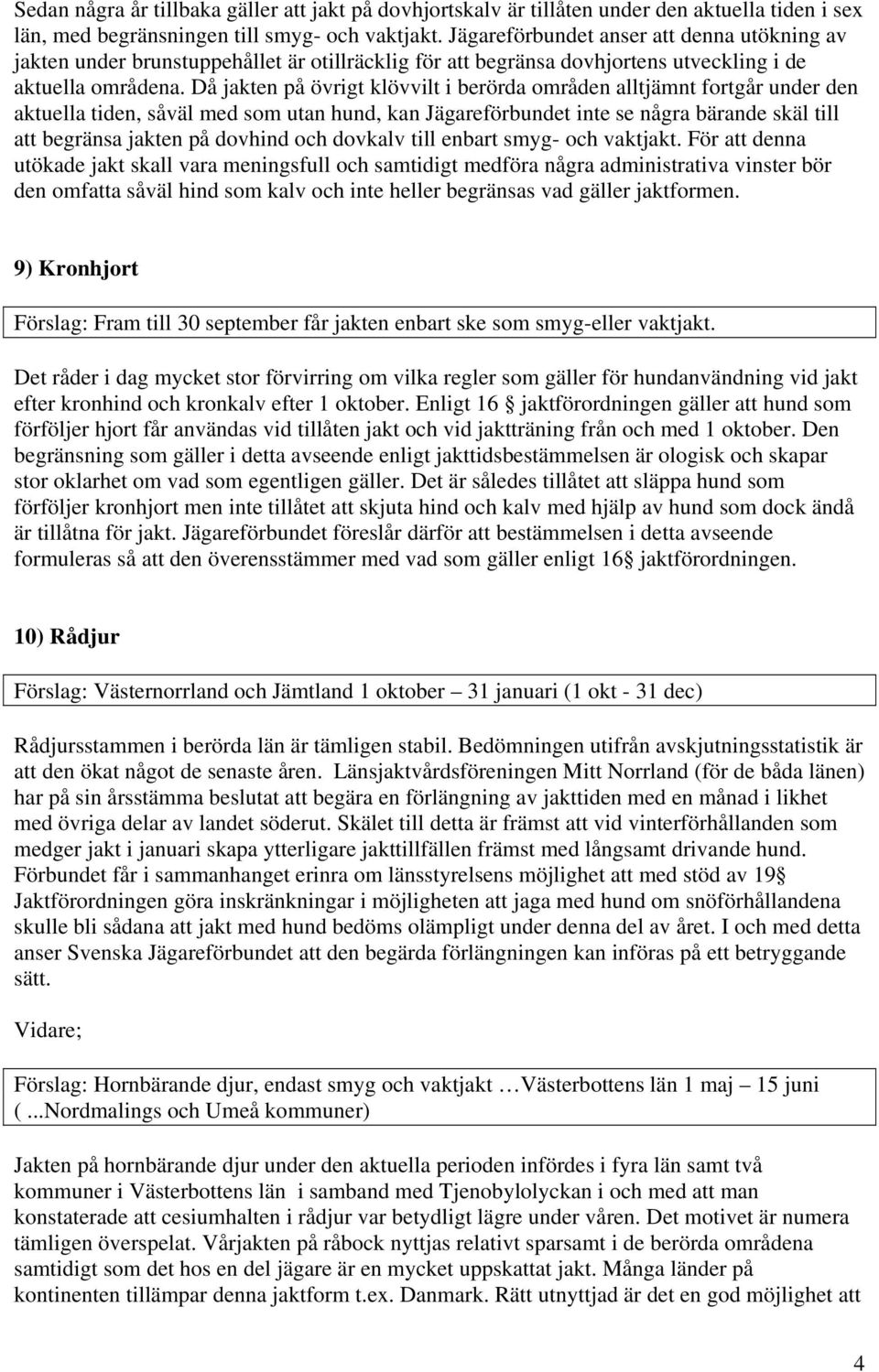 Då jakten på övrigt klövvilt i berörda områden alltjämnt fortgår under den aktuella tiden, såväl med som utan hund, kan Jägareförbundet inte se några bärande skäl till att begränsa jakten på dovhind