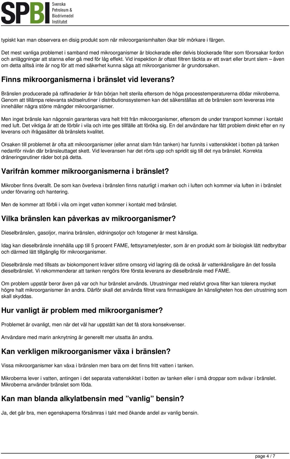 Vid inspektion är oftast filtren täckta av ett svart eller brunt slem även om detta alltså inte är nog för att med säkerhet kunna säga att mikroorganismer är grundorsaken.