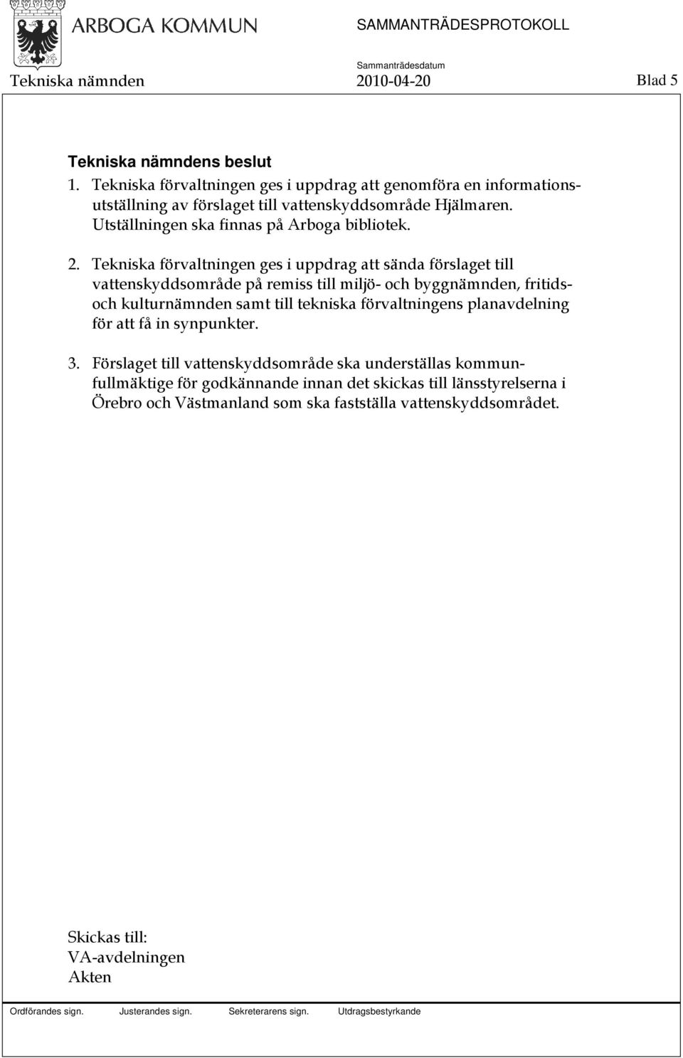 Tekniska förvaltningen ges i uppdrag att sända förslaget till vattenskyddsområde på remiss till miljö- och byggnämnden, fritidsoch kulturnämnden samt till