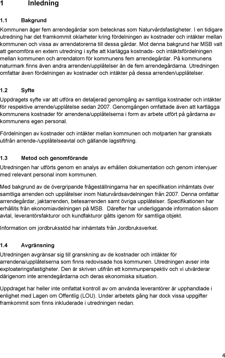 Mot denna bakgrund har MSB valt att genomföra en extern utredning i syfte att klarlägga kostnads- och intäktsfördelningen mellan kommunen och arrendatorn för kommunens fem arrendegårdar.