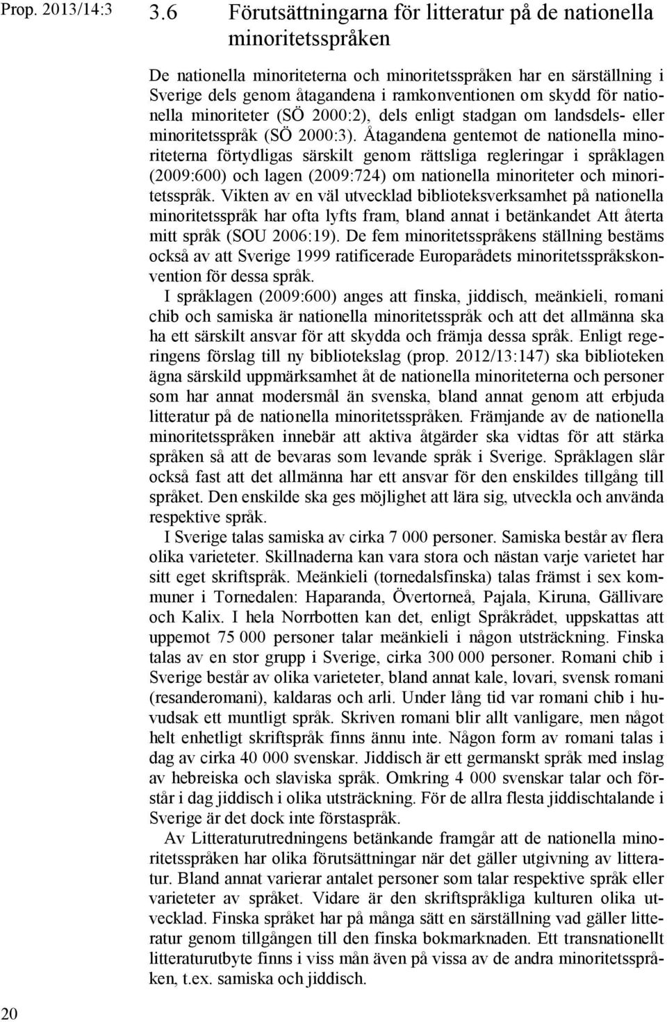 för nationella minoriteter (SÖ 2000:2), dels enligt stadgan om landsdels- eller minoritetsspråk (SÖ 2000:3).