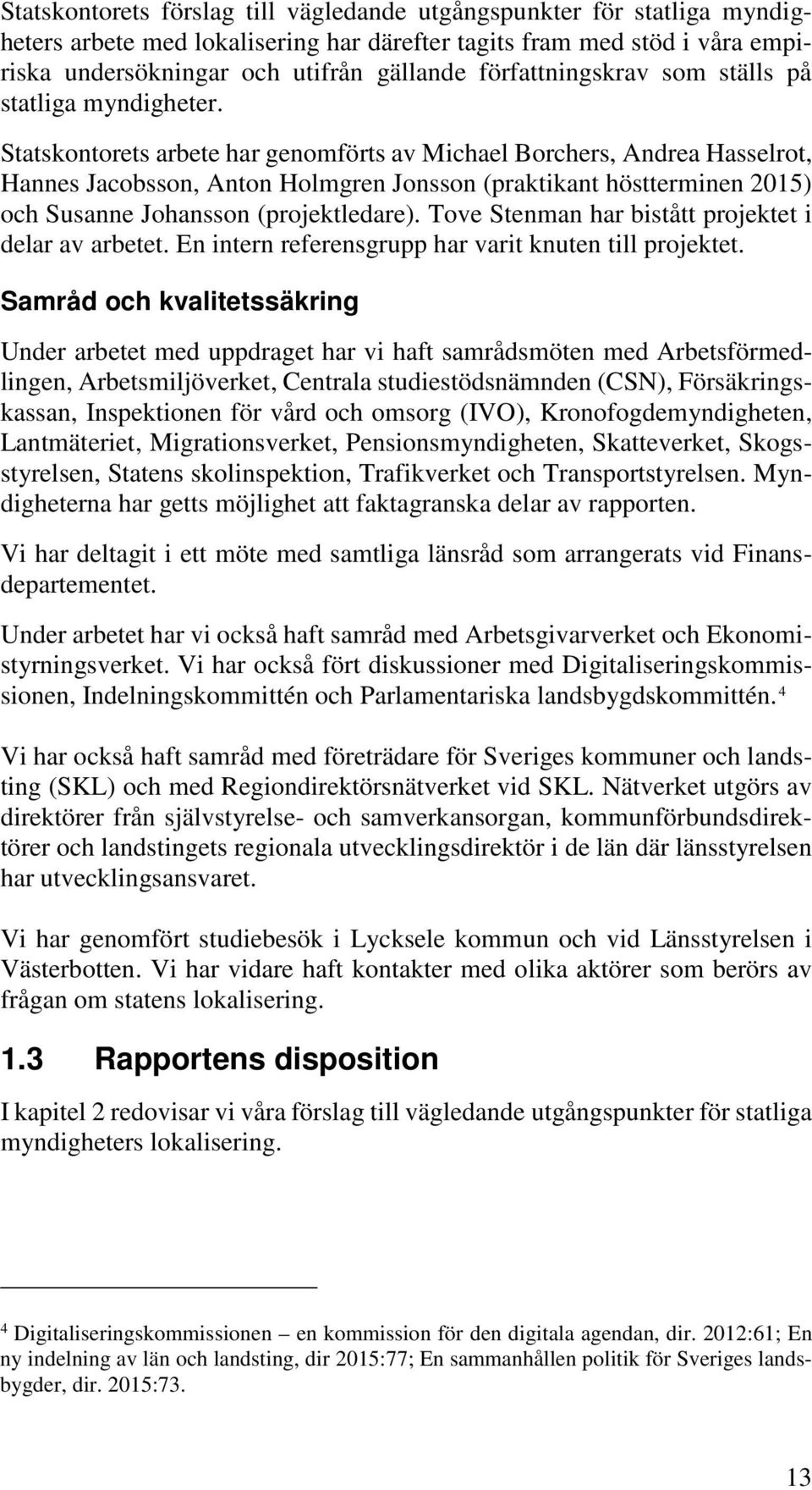 Statskontorets arbete har genomförts av Michael Borchers, Andrea Hasselrot, Hannes Jacobsson, Anton Holmgren Jonsson (praktikant höstterminen 2015) och Susanne Johansson (projektledare).