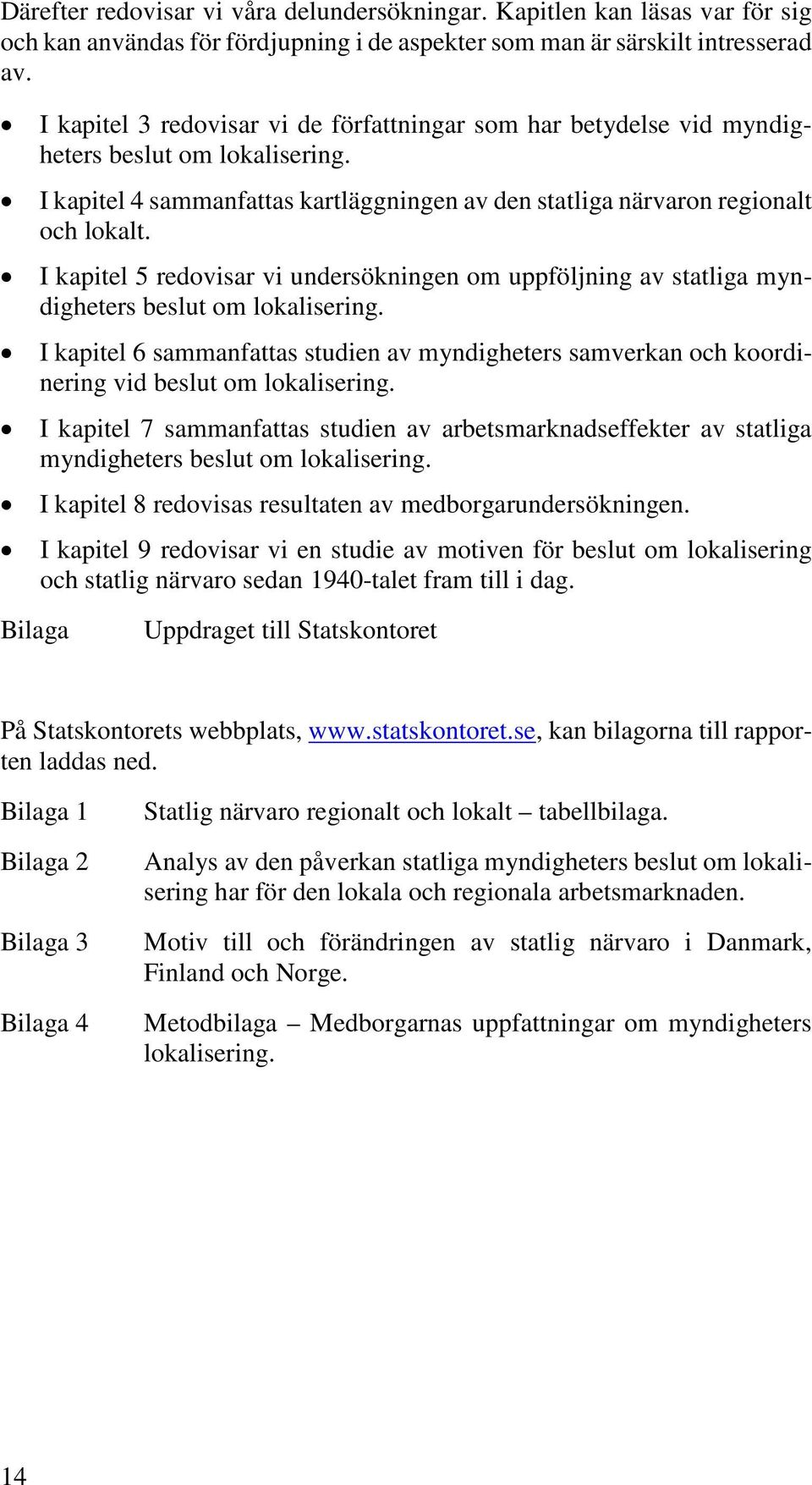 I kapitel 5 redovisar vi undersökningen om uppföljning av statliga myndigheters beslut om lokalisering.