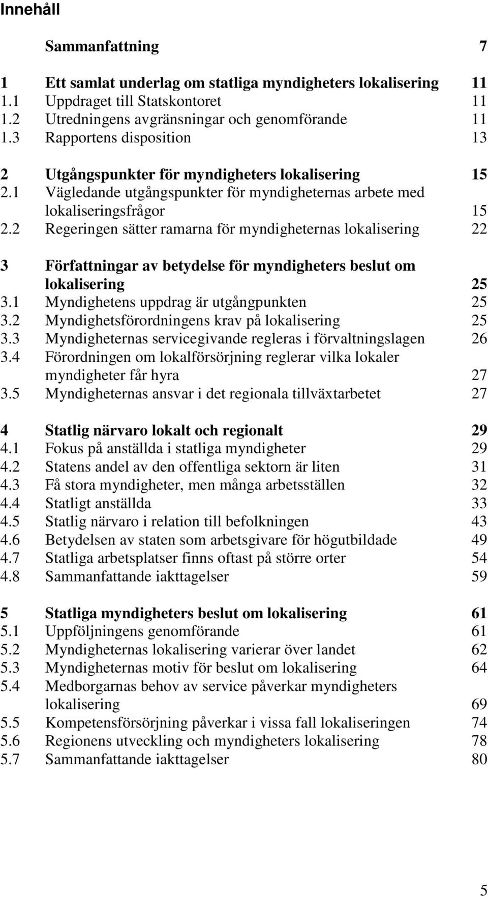 2 Regeringen sätter ramarna för myndigheternas lokalisering 22 3 Författningar av betydelse för myndigheters beslut om lokalisering 25 3.1 Myndighetens uppdrag är utgångpunkten 25 3.