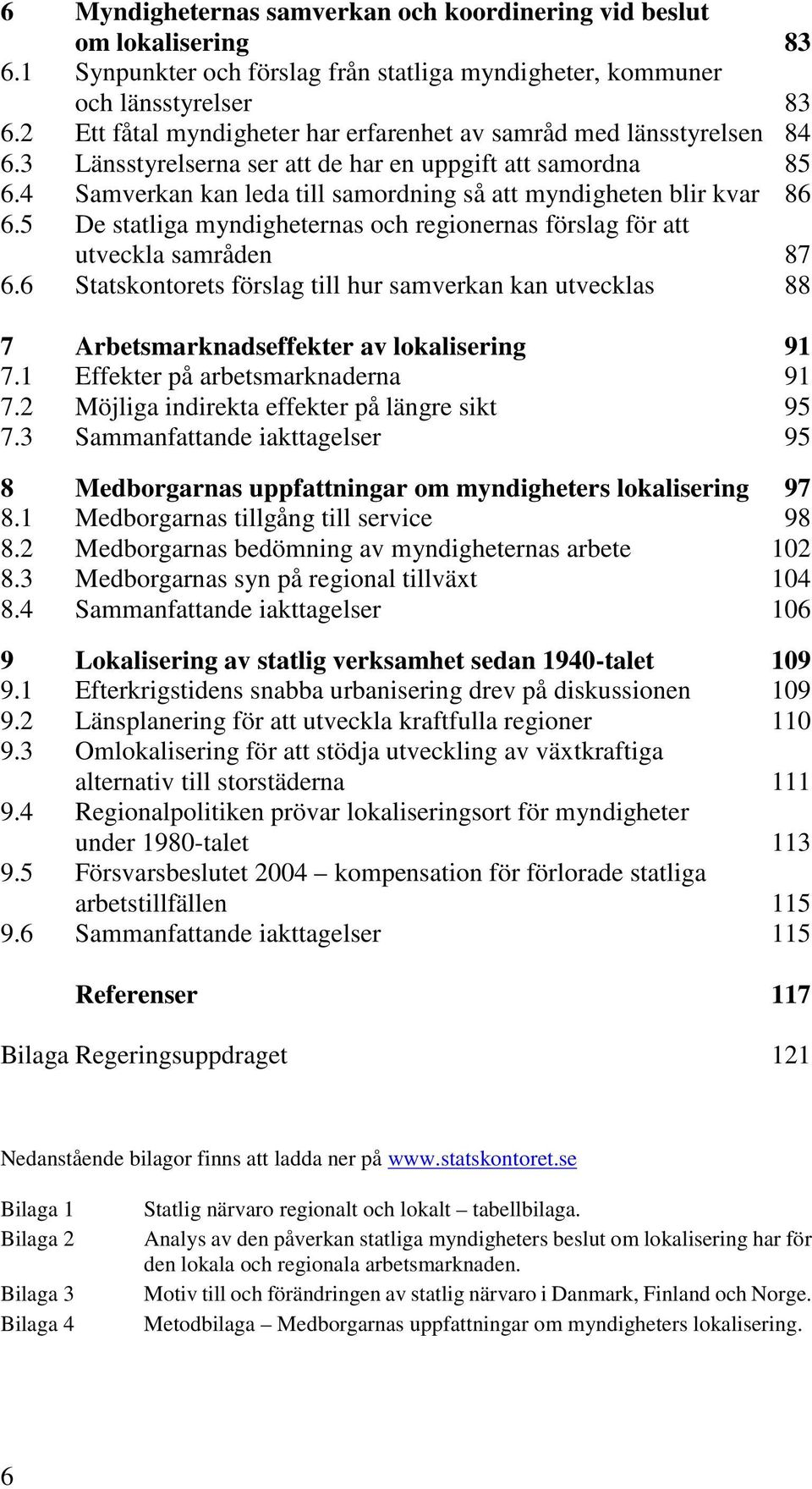 4 Samverkan kan leda till samordning så att myndigheten blir kvar 86 6.5 De statliga myndigheternas och regionernas förslag för att utveckla samråden 87 6.