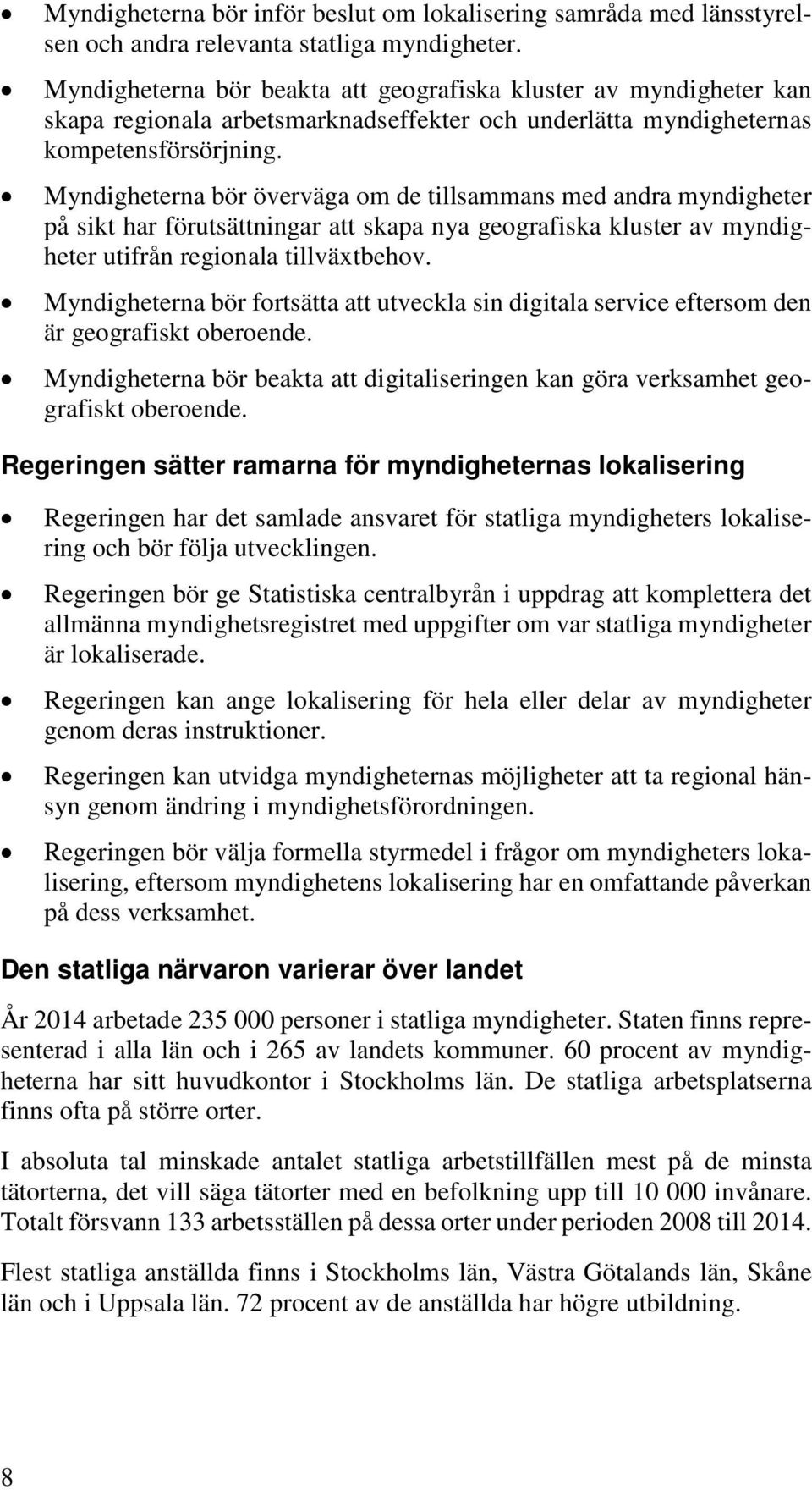 Myndigheterna bör överväga om de tillsammans med andra myndigheter på sikt har förutsättningar att skapa nya geografiska kluster av myndigheter utifrån regionala tillväxtbehov.