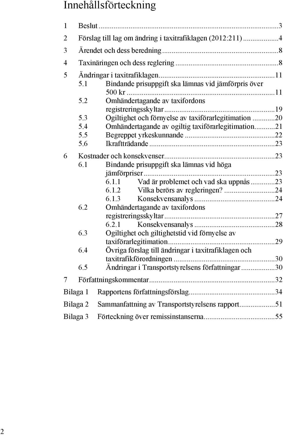 4 Omhändertagande av ogiltig taxiförarlegitimation...21 5.5 Begreppet yrkeskunnande...22 5.6 Ikraftträdande...23 6 Kostnader och konsekvenser...23 6.1 Bindande prisuppgift ska lämnas vid höga jämförpriser.