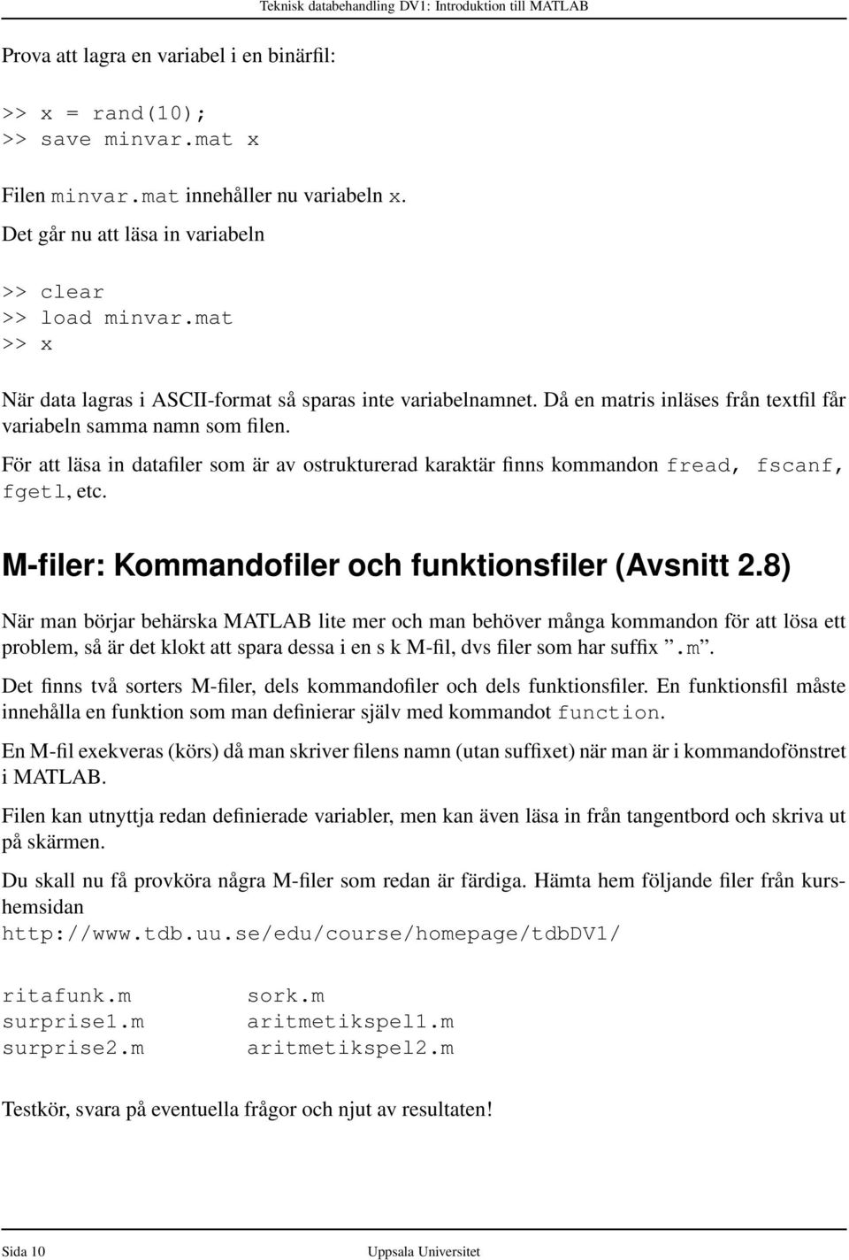 För att läsa in datafiler som är av ostrukturerad karaktär finns kommandon fread, fscanf, fgetl, etc. M-filer: Kommandofiler och funktionsfiler (Avsnitt 2.