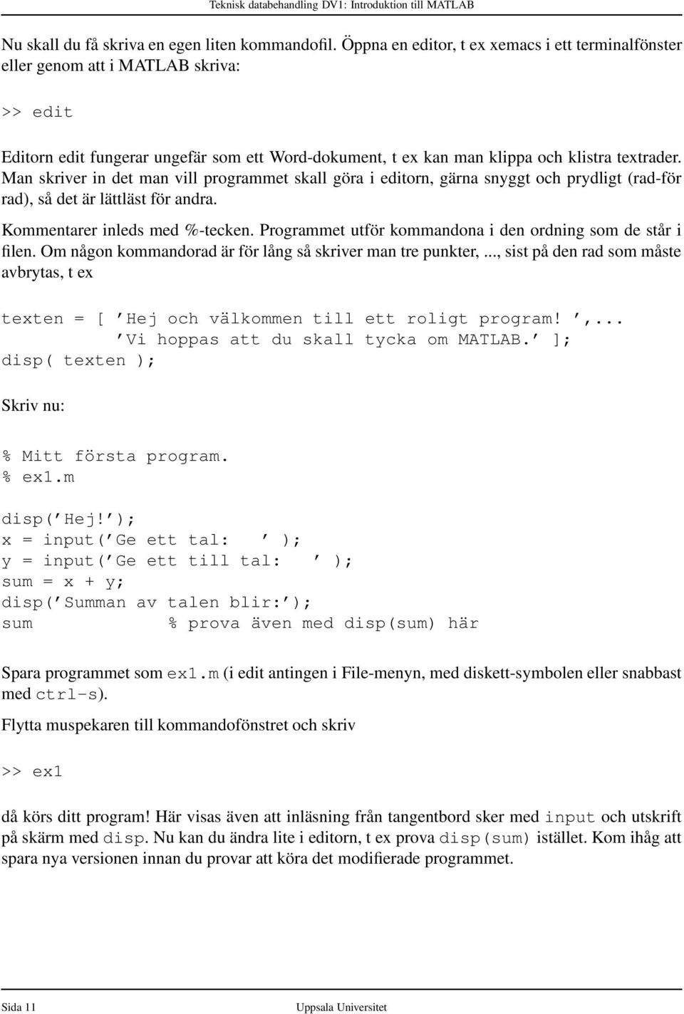 Man skriver in det man vill programmet skall göra i editorn, gärna snyggt och prydligt (rad-för rad), så det är lättläst för andra. Kommentarer inleds med %-tecken.