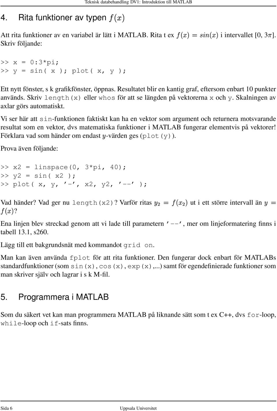 Skriv length(x) eller whos för att se längden på vektorerna x och y. Skalningen av axlar görs automatiskt.