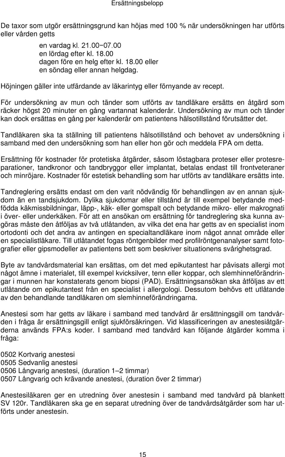 För undersökning av mun och tänder som utförts av tandläkare ersätts en åtgärd som räcker högst 20 minuter en gång vartannat kalenderår.