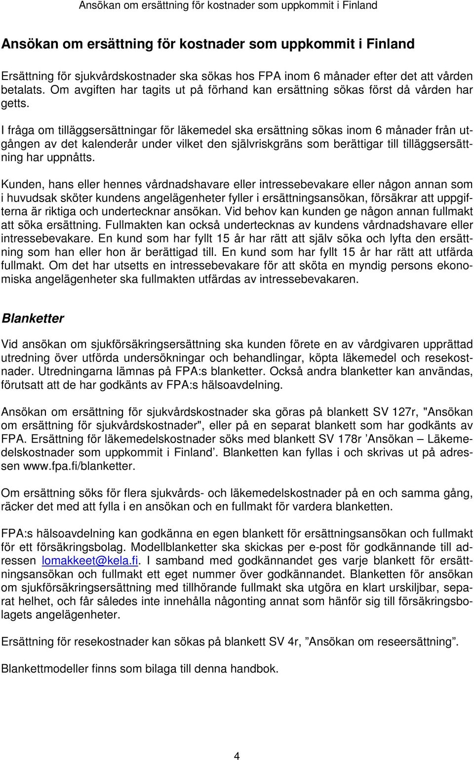 I fråga om tilläggsersättningar för läkemedel ska ersättning sökas inom 6 månader från utgången av det kalenderår under vilket den självriskgräns som berättigar till tilläggsersättning har uppnåtts.