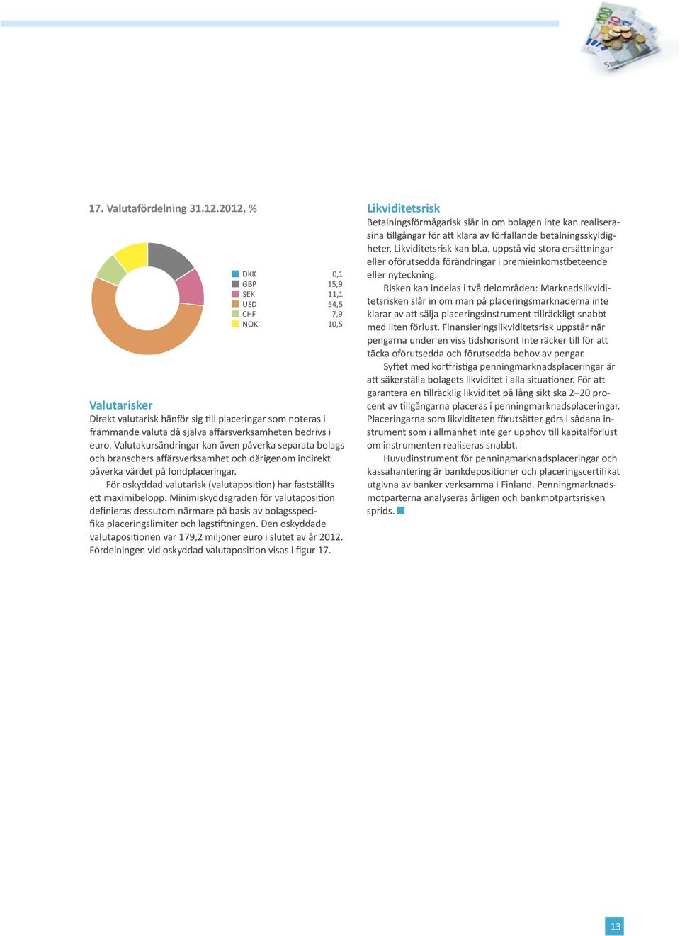 Valutakursändringar kan även påverka separata bolags och branschers affärsverksamhet och därigenom indirekt påverka värdet på fondplaceringar.