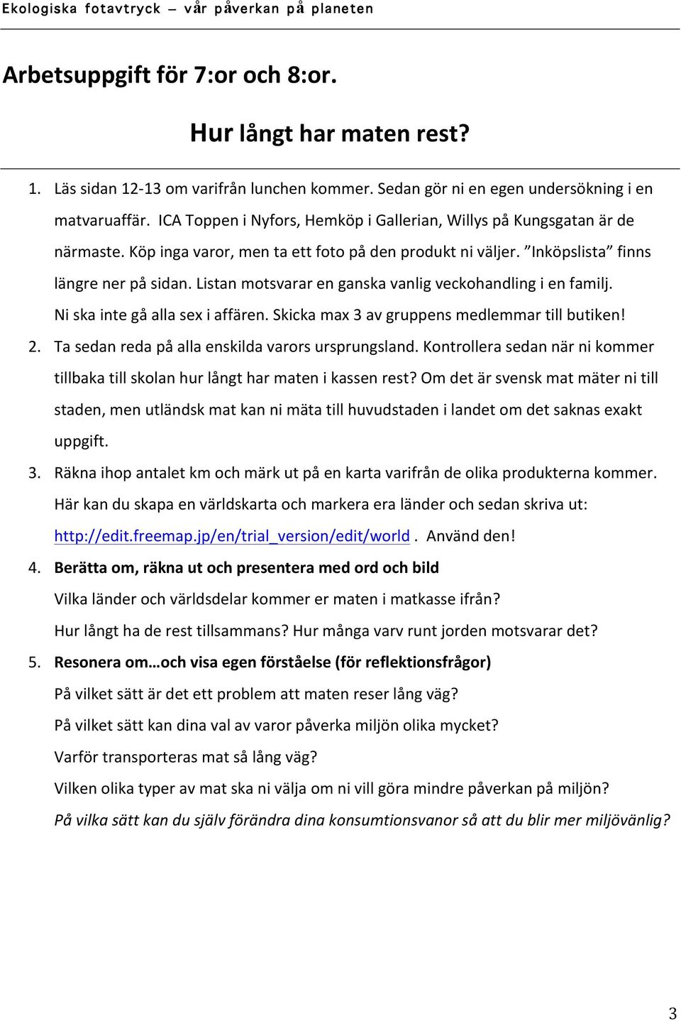 Listan motsvarar en ganska vanlig veckohandling i en familj. Ni ska inte gå alla sex i affären. Skicka max 3 av gruppens medlemmar till butiken! 2. Ta sedan reda på alla enskilda varors ursprungsland.