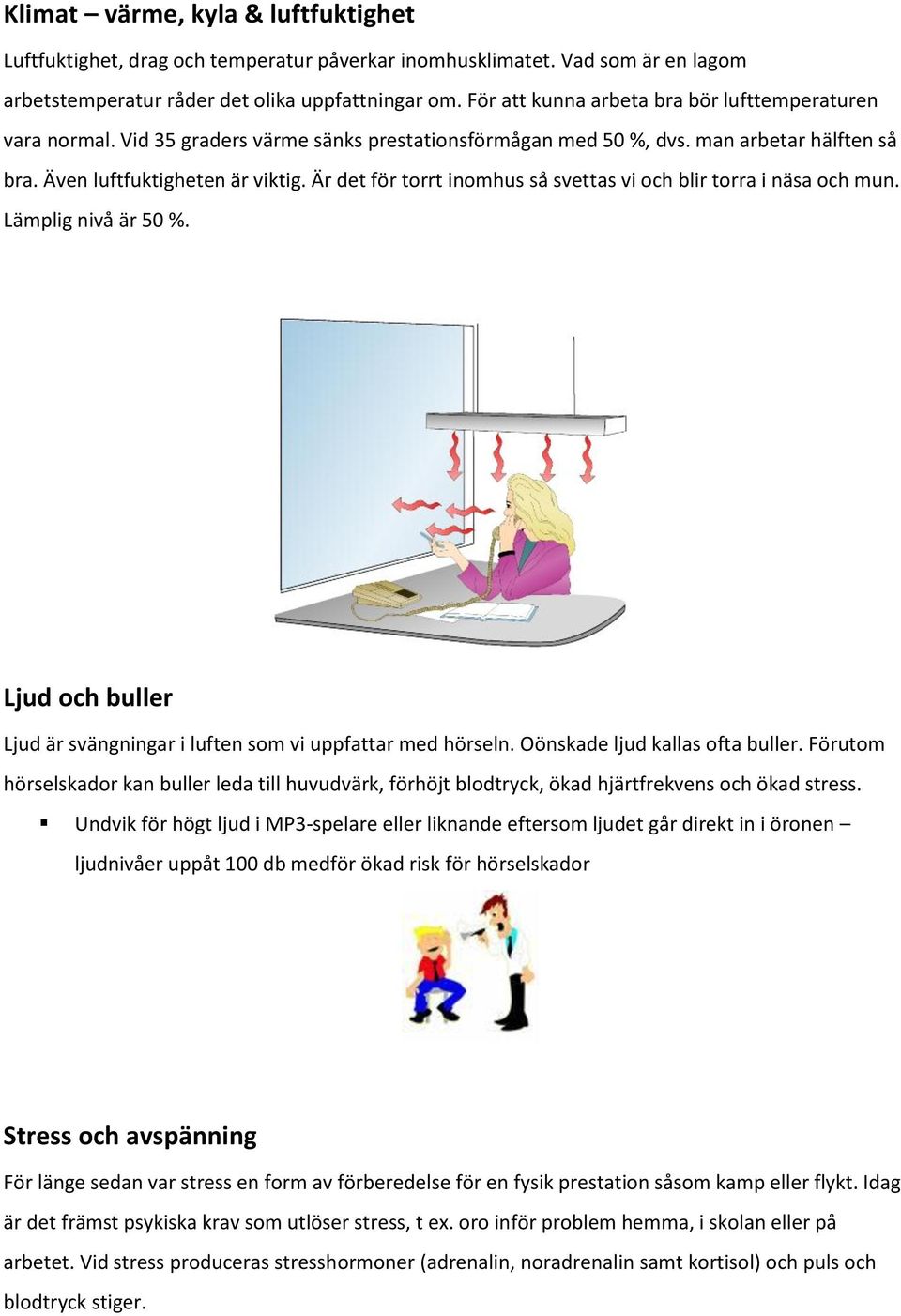 Är det för torrt inomhus så svettas vi och blir torra i näsa och mun. Lämplig nivå är 50 %. Ljud och buller Ljud är svängningar i luften som vi uppfattar med hörseln. Oönskade ljud kallas ofta buller.