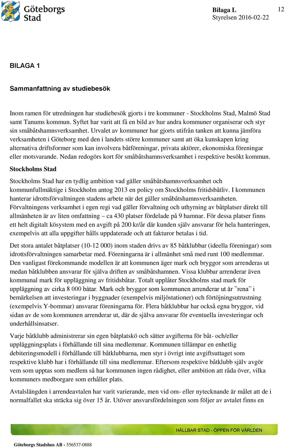 Urvalet av kommuner har gjorts utifrån tanken att kunna jämföra verksamheten i Göteborg med den i landets större kommuner samt att öka kunskapen kring alternativa driftsformer som kan involvera