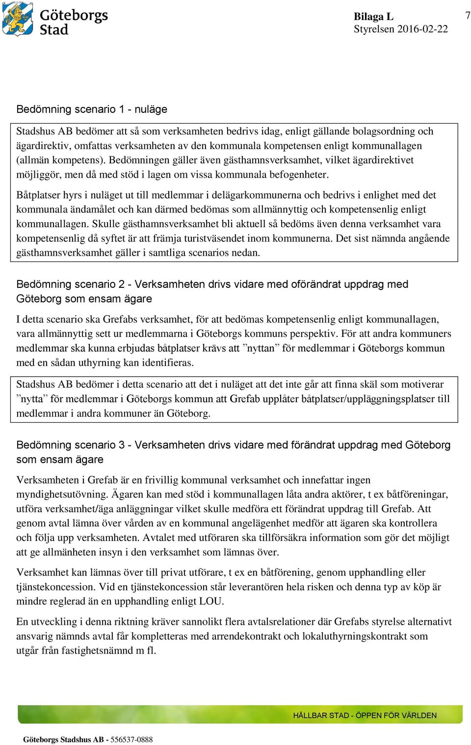 Båtplatser hyrs i nuläget ut till medlemmar i delägarkommunerna och bedrivs i enlighet med det kommunala ändamålet och kan därmed bedömas som allmännyttig och kompetensenlig enligt kommunallagen.