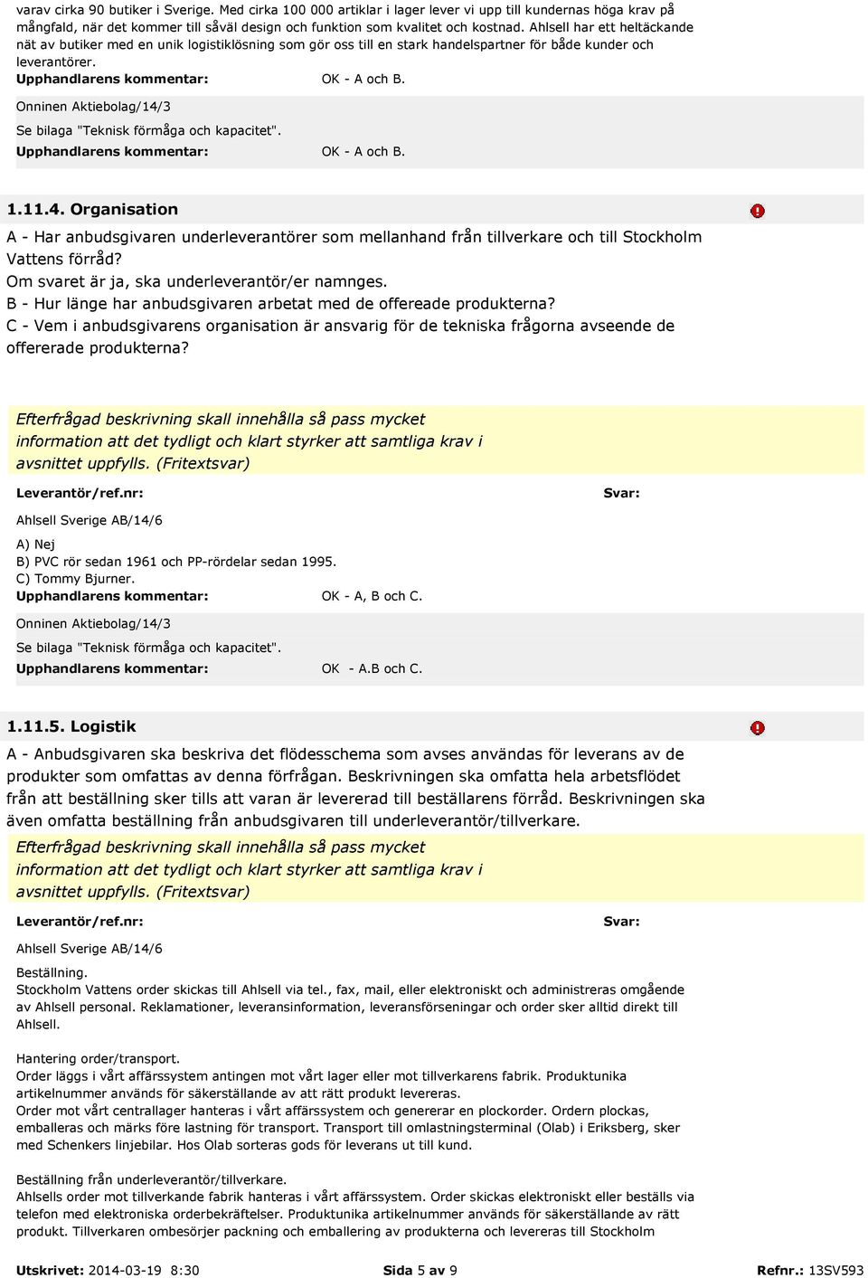 Organisation A - Har anbudsgivaren underleverantörer som mellanhand från tillverkare och till Stockholm Vattens förråd? Om svaret är ja, ska underleverantör/er namnges.