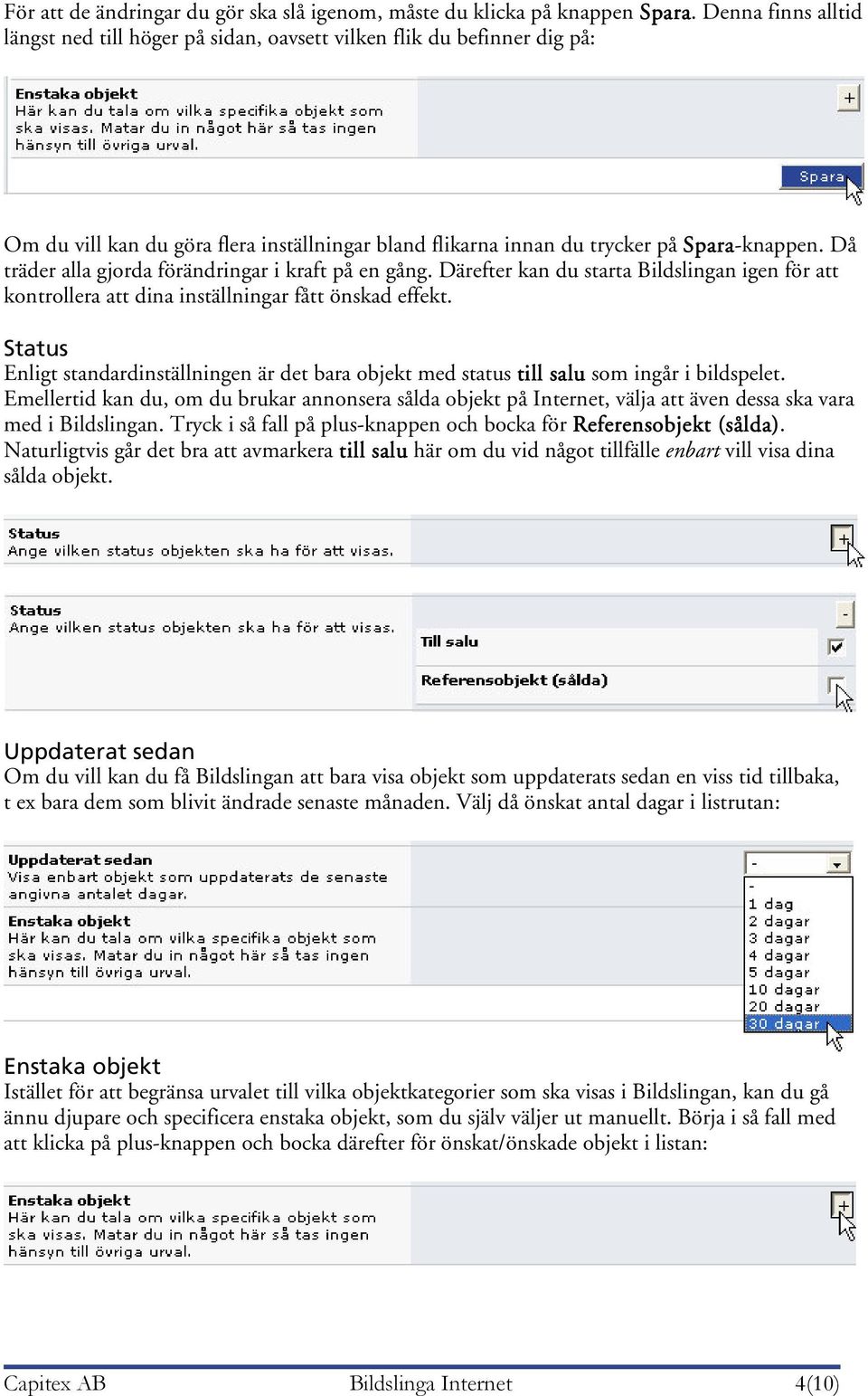 Då träder alla gjorda förändringar i kraft på en gång. Därefter kan du starta Bildslingan igen för att kontrollera att dina inställningar fått önskad effekt.