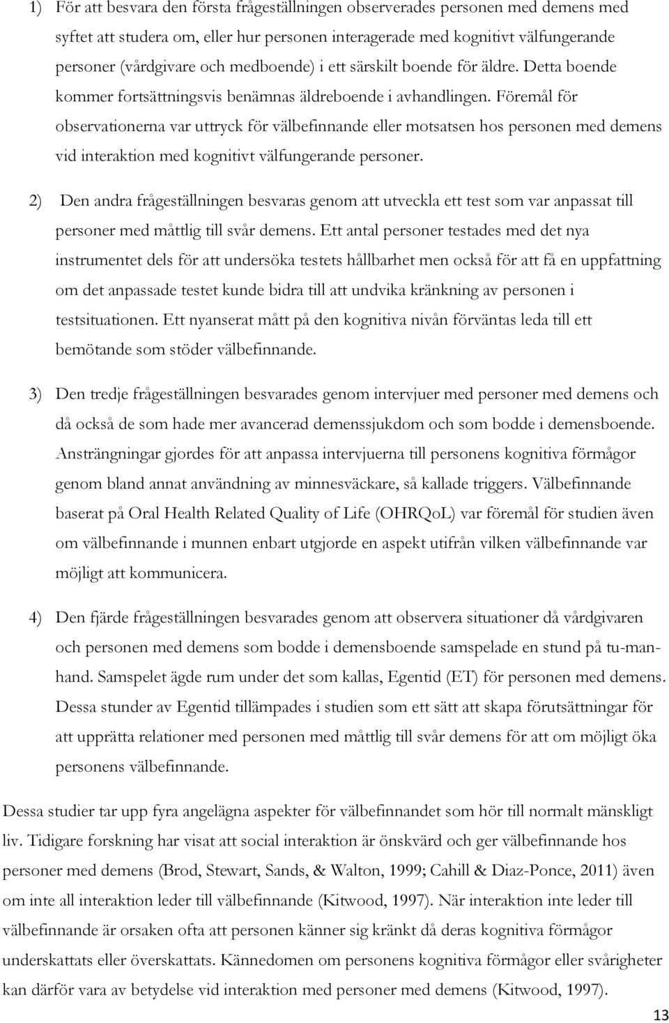 Föremål för observationerna var uttryck för välbefinnande eller motsatsen hos personen med demens vid interaktion med kognitivt välfungerande personer.