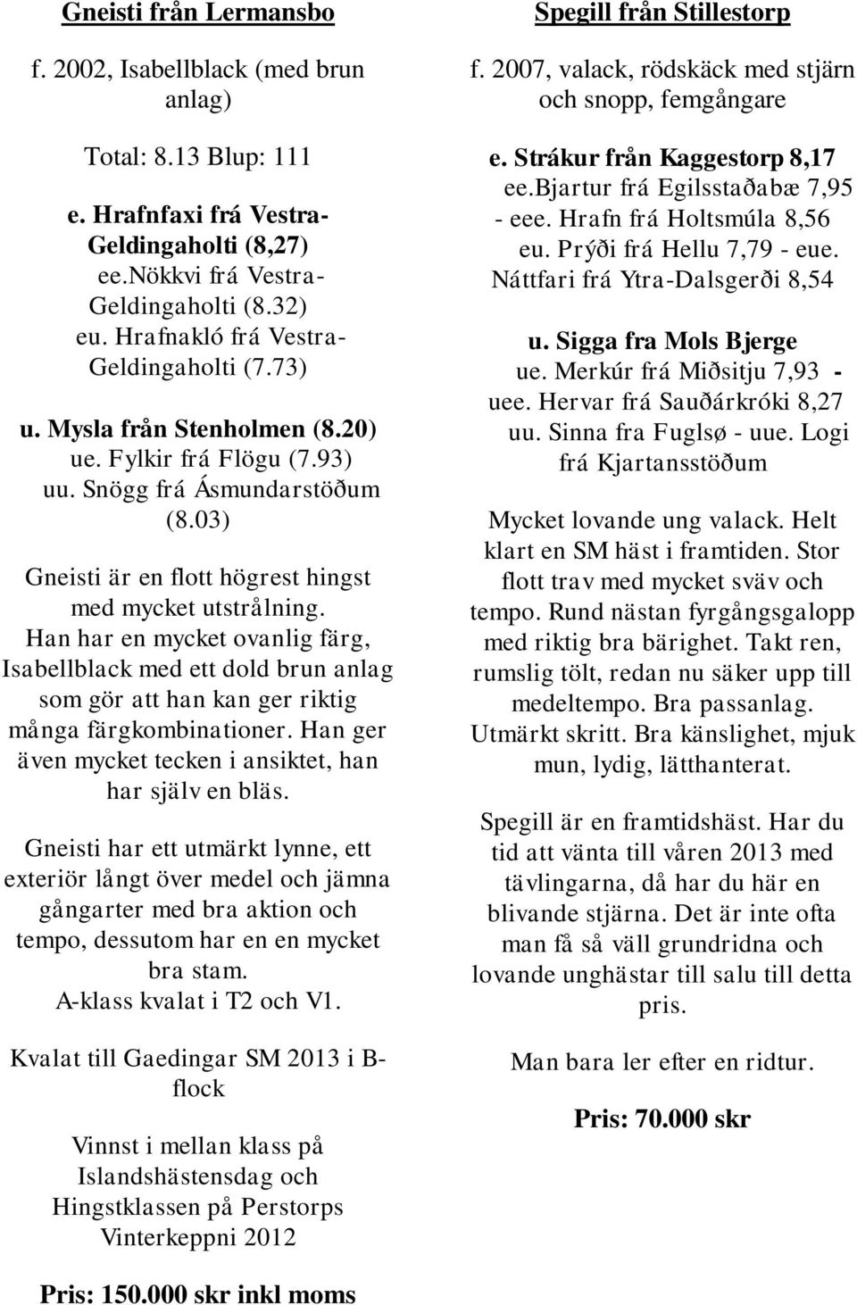 Han har en mycket ovanlig färg, Isabellblack med ett dold brun anlag som gör att han kan ger riktig många färgkombinationer. Han ger även mycket tecken i ansiktet, han har själv en bläs.