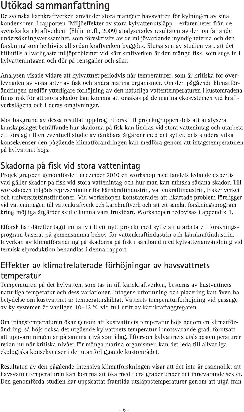 , 29) analyserades resultaten av den omfattande undersökningsverksamhet, som föreskrivits av de miljövårdande myndigheterna och den forskning som bedrivits alltsedan kraftverken byggdes.