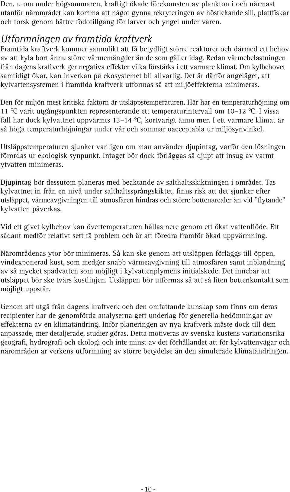 Utformningen av framtida kraftverk Framtida kraftverk kommer sannolikt att få betydligt större reaktorer och därmed ett behov av att kyla bort ännu större värmemängder än de som gäller idag.