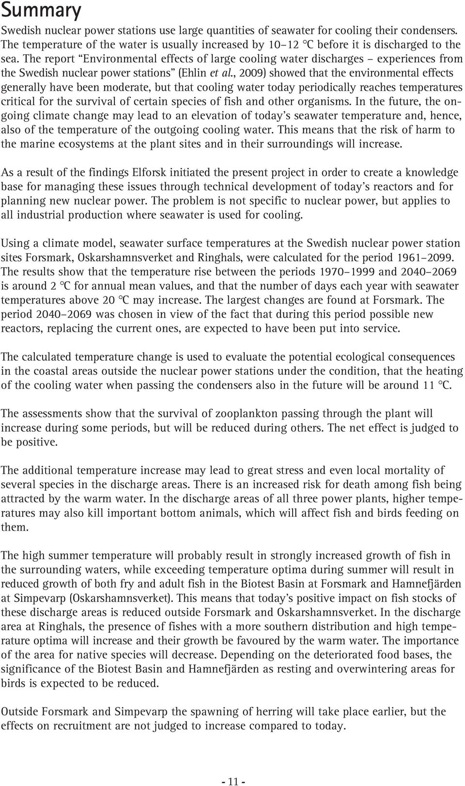 , 29) showed that the environmental effects generally have been moderate, but that cooling water today periodically reaches temperatures critical for the survival of certain species of fish and other