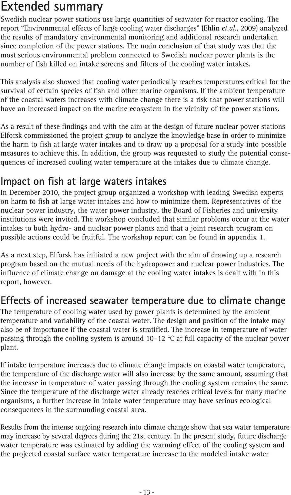 The main conclusion of that study was that the most serious environmental problem connected to Swedish nuclear power plants is the number of fish killed on intake screens and filters of the cooling