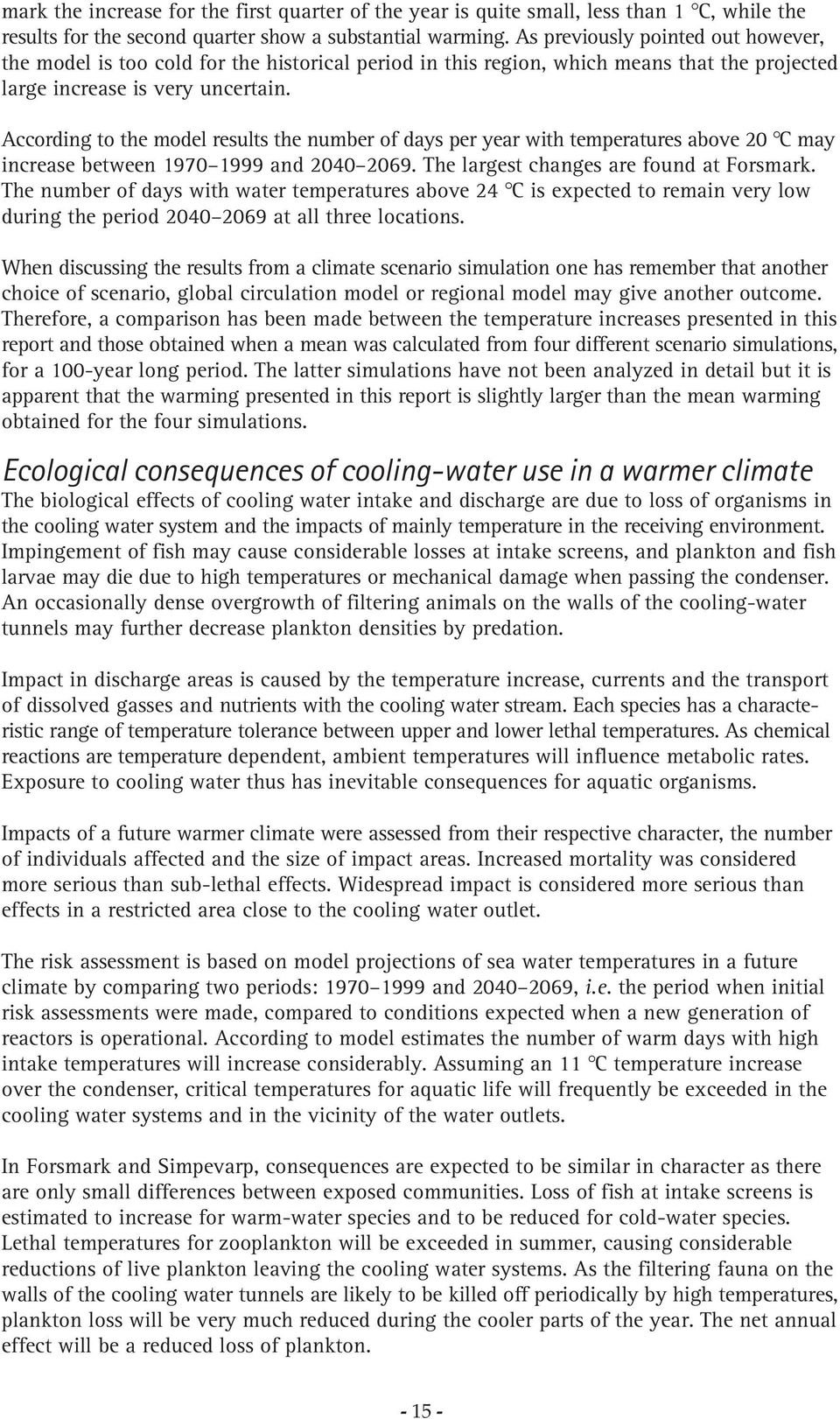 According to the model results the number of days per year with temperatures above 2 C may increase between 197 1999 and 24 269. The largest changes are found at Forsmark.