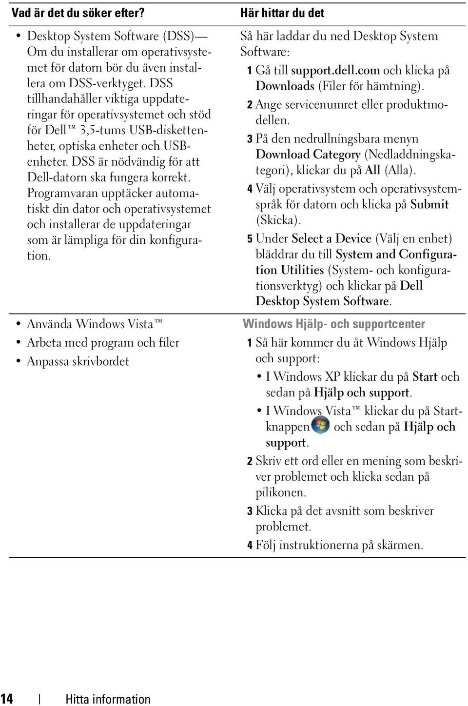 Programvaran upptäcker automatiskt din dator och operativsystemet och installerar de uppdateringar som är lämpliga för din konfiguration.