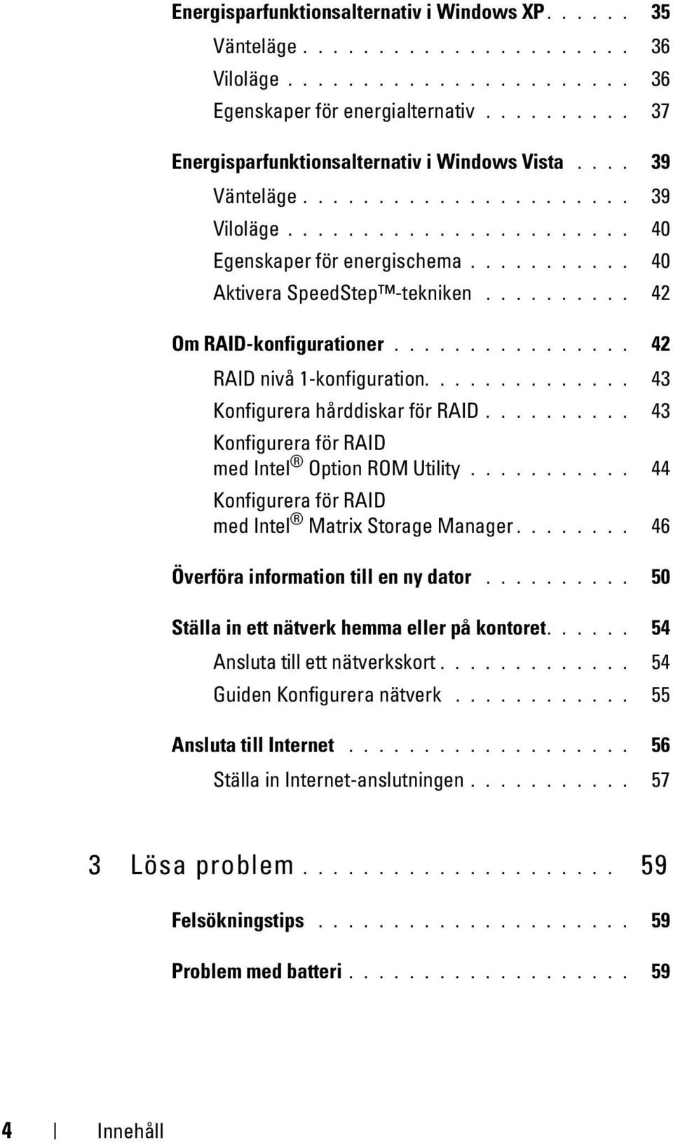 ......... 42 Om RAID-konfigurationer................ 42 RAID nivå 1-konfiguration.............. 43 Konfigurera hårddiskar för RAID.......... 43 Konfigurera för RAID med Intel Option ROM Utility.