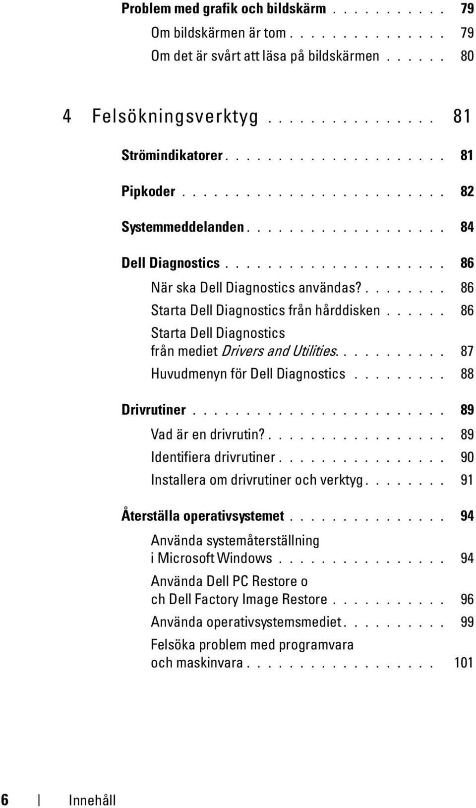 ........ 86 Starta Dell Diagnostics från hårddisken...... 86 Starta Dell Diagnostics från mediet Drivers and Utilities........... 87 Huvudmenyn för Dell Diagnostics......... 88 Drivrutiner.