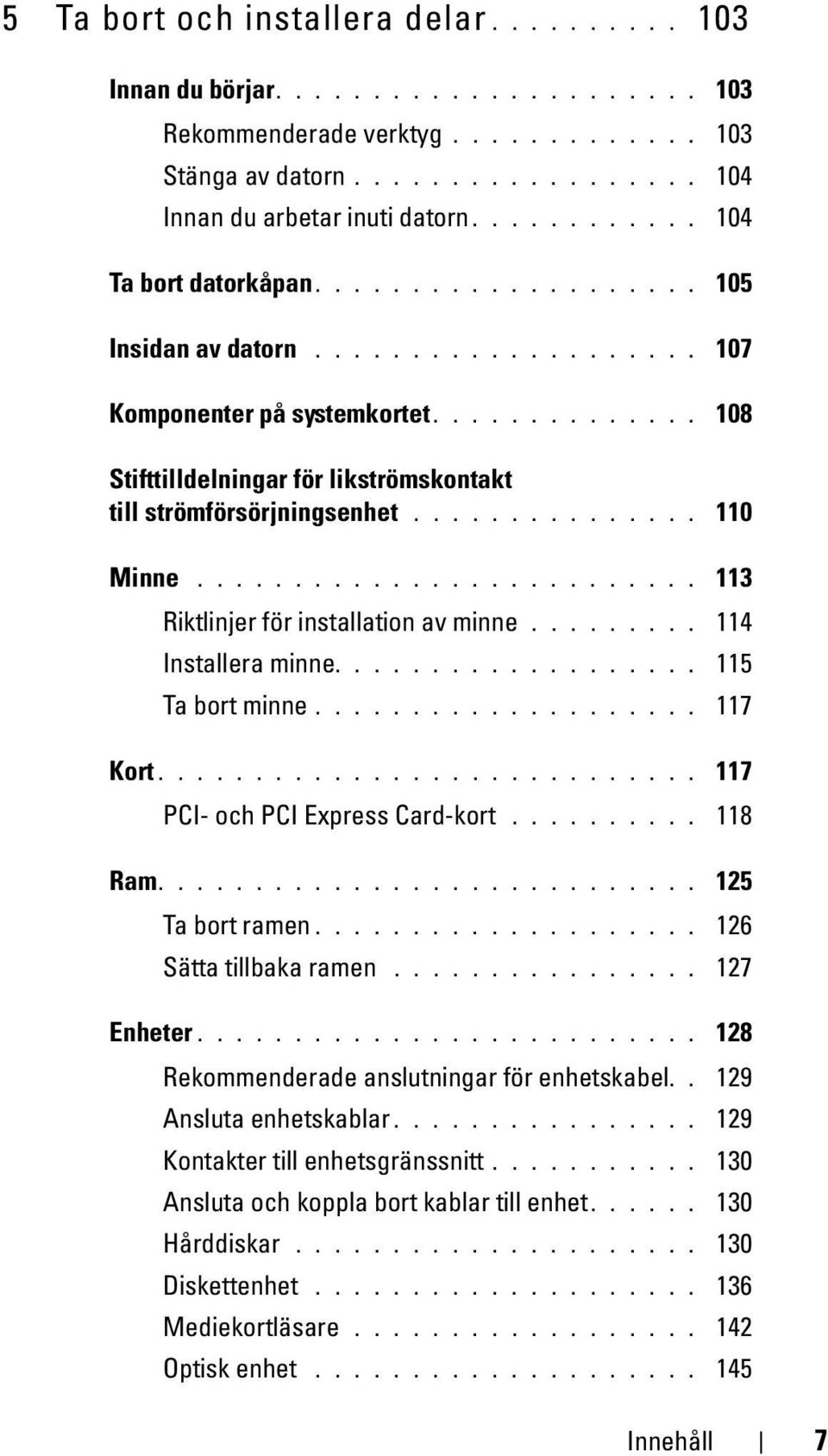 ............. 108 Stifttilldelningar för likströmskontakt till strömförsörjningsenhet............... 110 Minne.......................... 113 Riktlinjer för installation av minne......... 114 Installera minne.