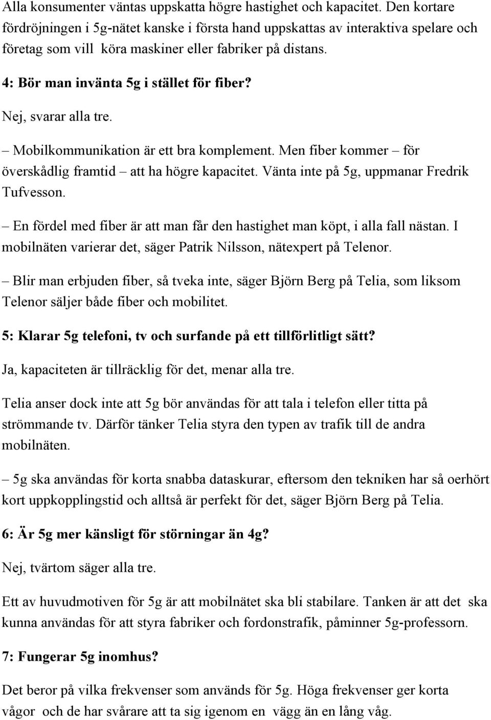 Nej, svarar alla tre. Mobilkommunikation är ett bra komplement. Men fiber kommer för överskådlig framtid att ha högre kapacitet. Vänta inte på 5g, uppmanar Fredrik Tufvesson.