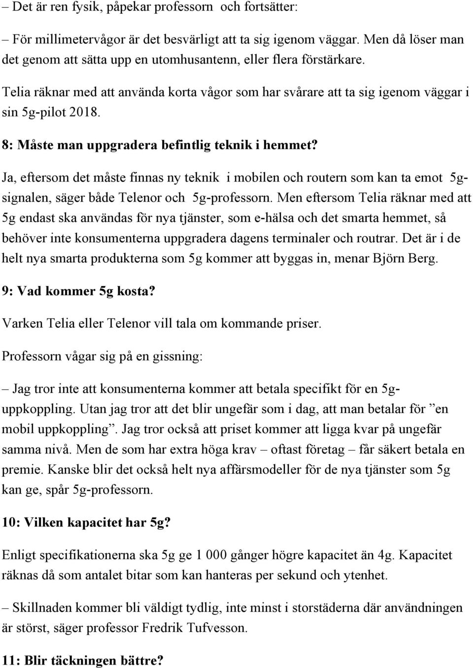 Ja, eftersom det måste finnas ny teknik i mobilen och routern som kan ta emot 5gsignalen, säger både Telenor och 5g-professorn.