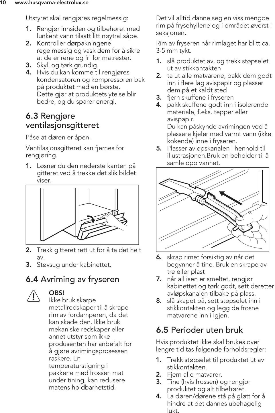 Hvis du kan komme til rengjøres kondensatoren og kompressoren bak på produktet med en børste. Dette gjør at produktets ytelse blir bedre, og du sparer energi. 6.