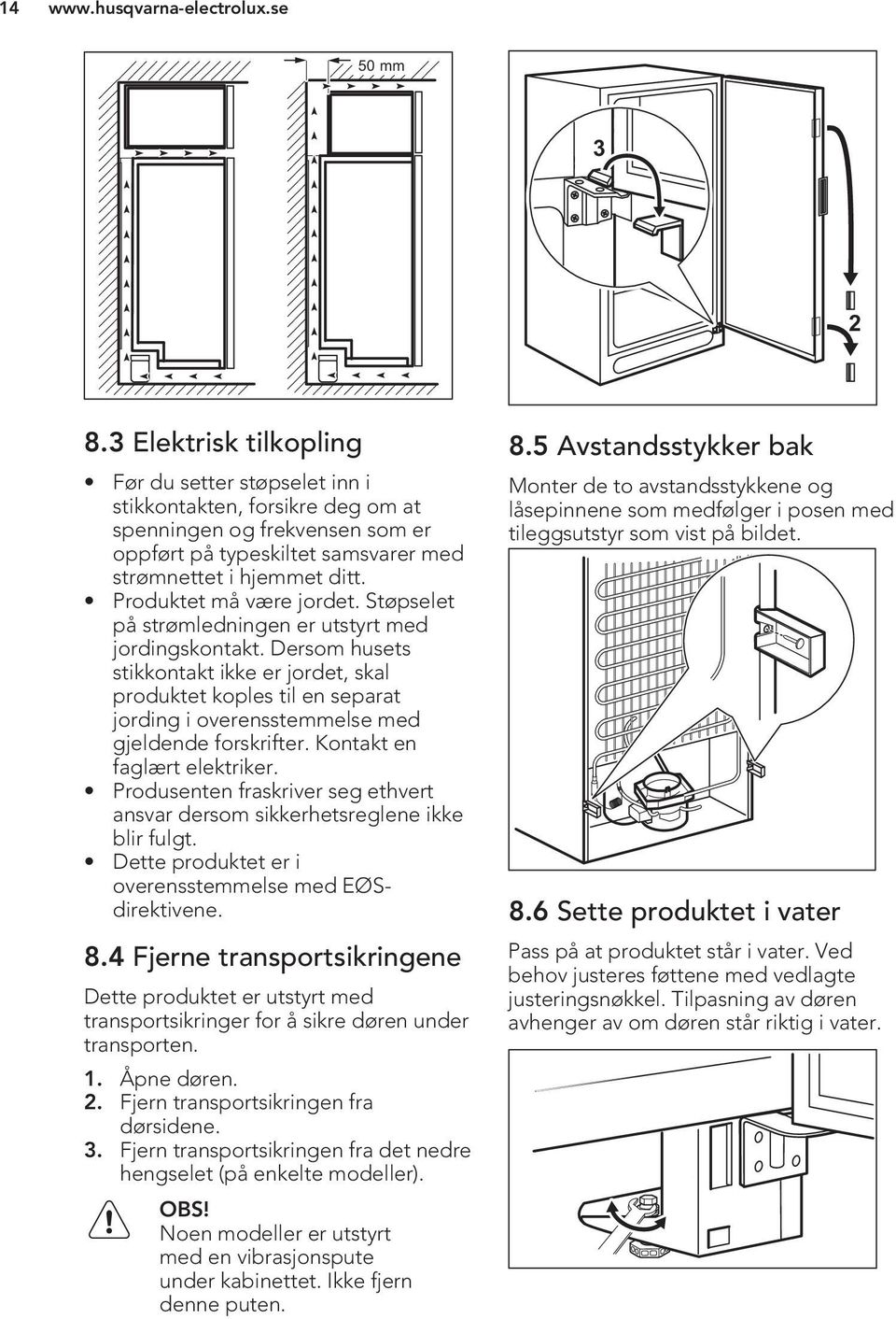 Dersom husets stikkontakt ikke er jordet, skal produktet koples til en separat jording i overensstemmelse med gjeldende forskrifter. Kontakt en faglært elektriker.