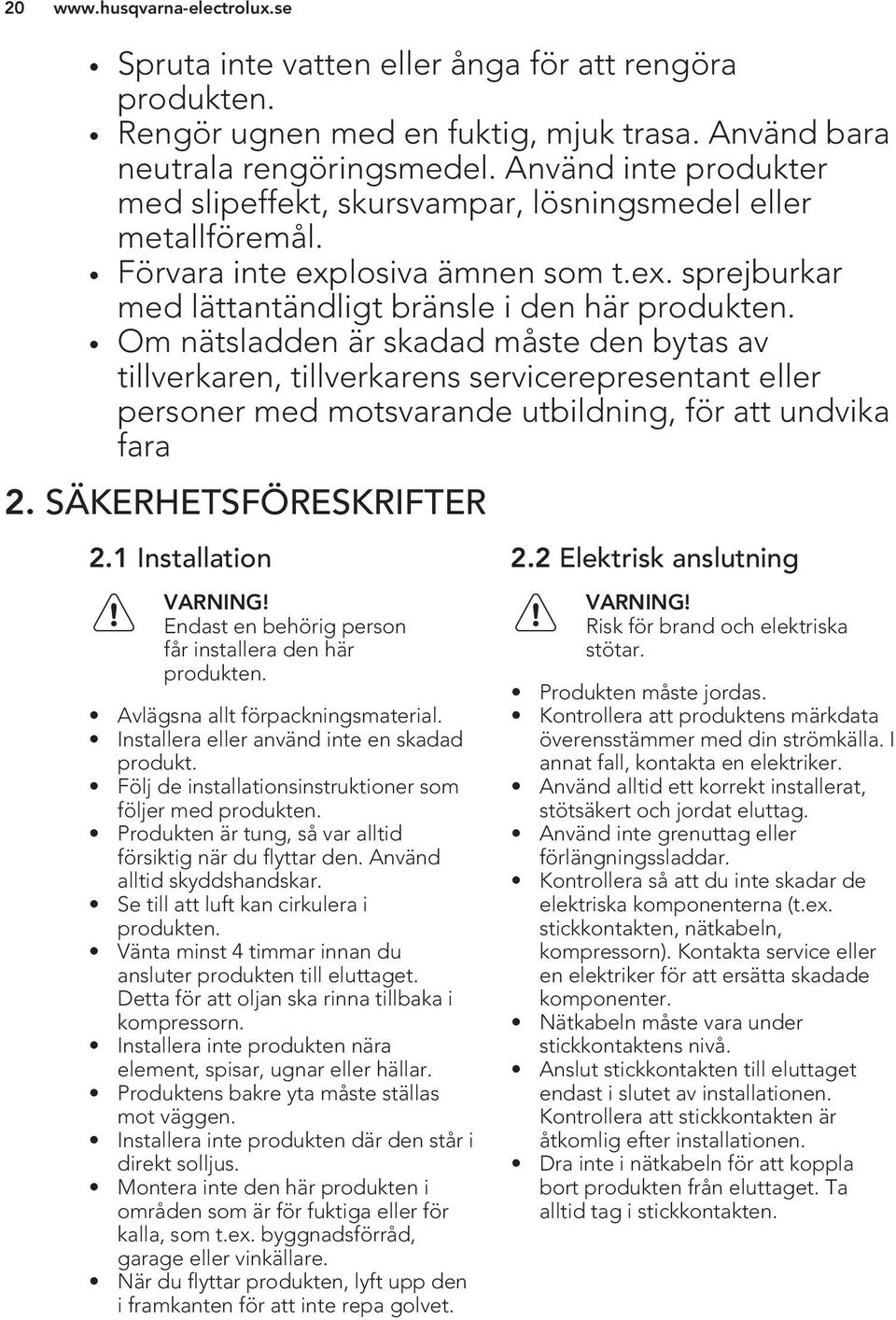 Om nätsladden är skadad måste den bytas av tillverkaren, tillverkarens servicerepresentant eller personer med motsvarande utbildning, för att undvika fara 2. SÄKERHETSFÖRESKRIFTER 2.