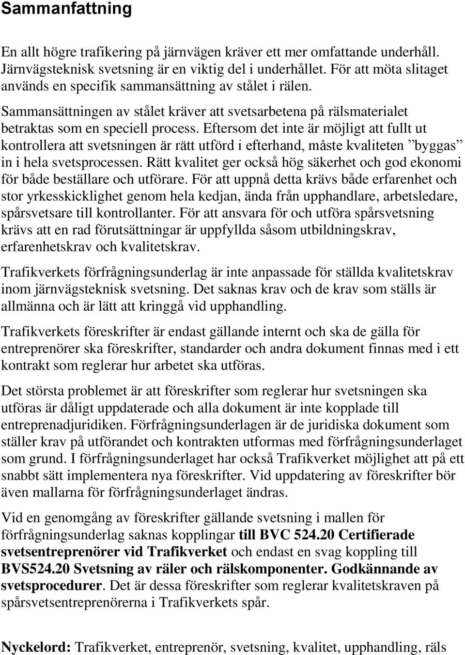 Eftersom det inte är möjligt att fullt ut kontrollera att svetsningen är rätt utförd i efterhand, måste kvaliteten byggas in i hela svetsprocessen.