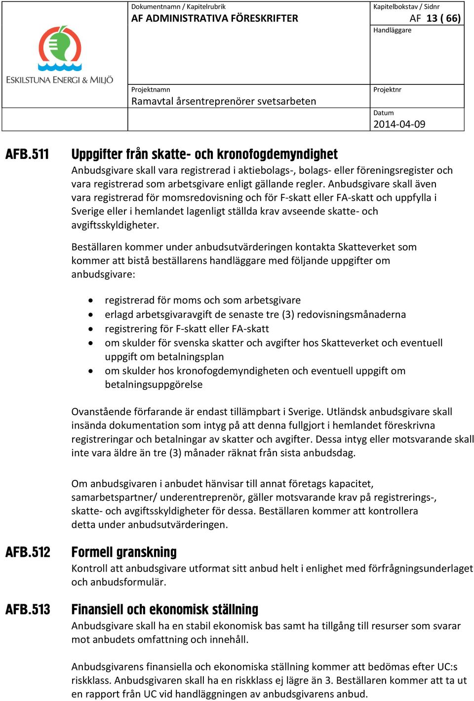 Beställaren kommer under anbudsutvärderingen kontakta Skatteverket som kommer att bistå beställarens handläggare med följande uppgifter om anbudsgivare: registrerad för moms och som arbetsgivare